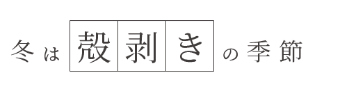 冬は〝殻剥き〟の季節