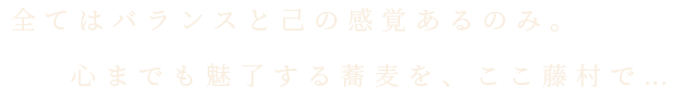 心までも魅了する蕎麦を、ここ藤村で...